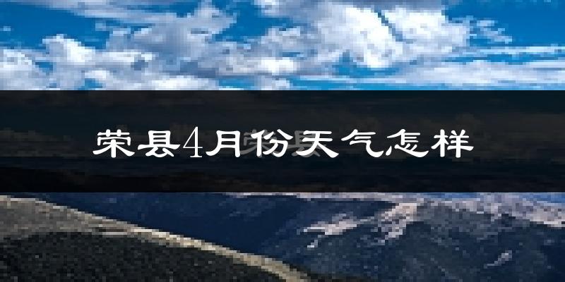 荣县4月份天气如何?天气冷热情况分析