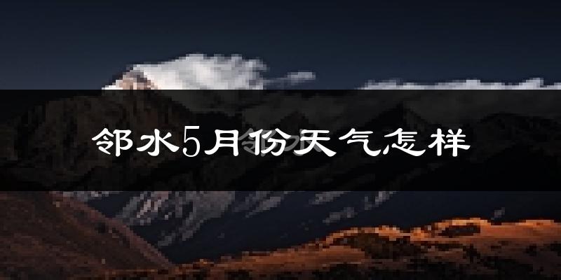 邻水县5月份天气如何?很热吗?
