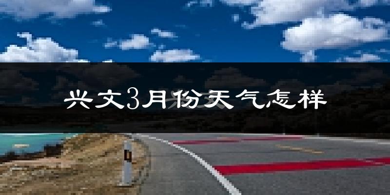兴文县3月份天气如何?冷热情况怎么样?