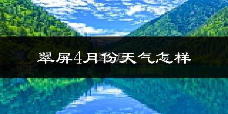 翠屏4月份天气怎样?翠屏四月冷不冷?
