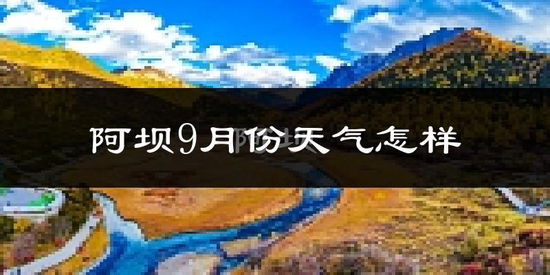 阿坝9月份天气怎样?阿坝九月热吗?