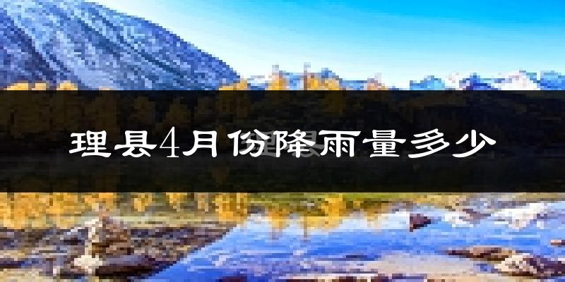 理县4月份降雨量多少?理县四月下雨多吗?