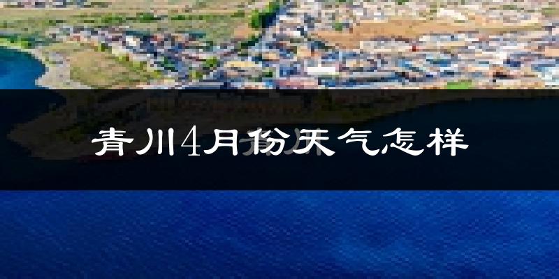 青川县4月份天气如何?冷热情况分析