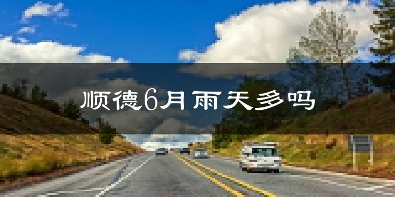 顺德6月雨天多吗?