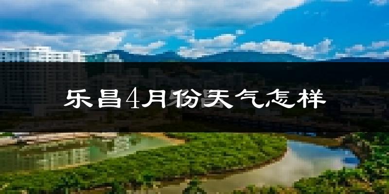 乐昌市4月份天气如何?天气冷热情况分析