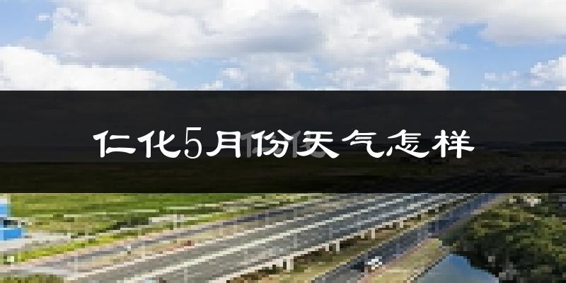 仁化县5月份天气如何?很热吗?