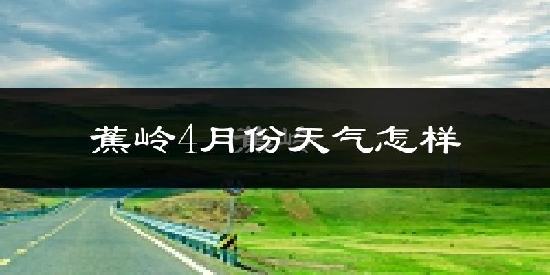 蕉岭县4月份天气如何?冷热情况怎么样?