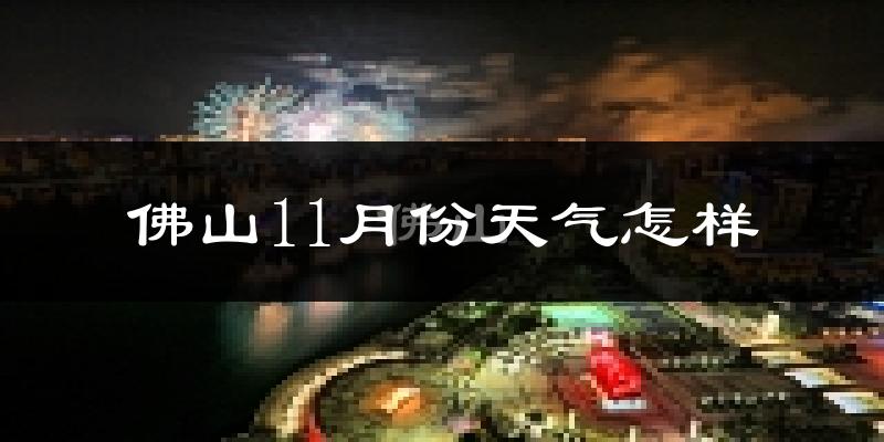 佛山11月份天气怎样?佛山十一月冷吗?