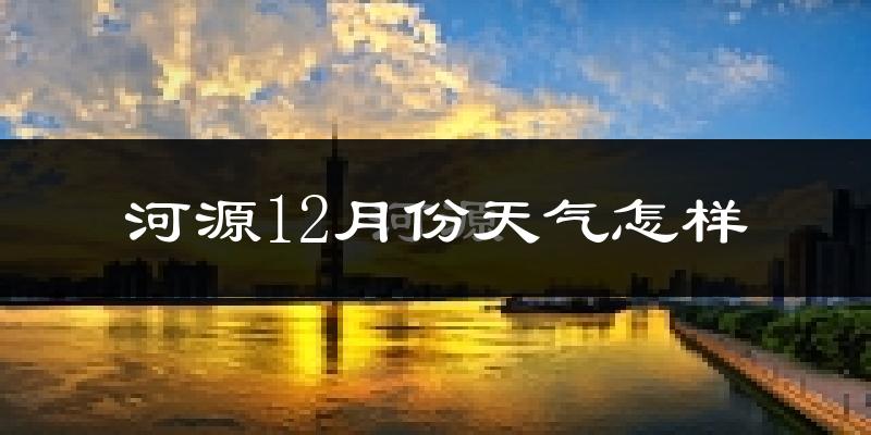 河源12月份天气怎样?河源十二月冷不冷?
