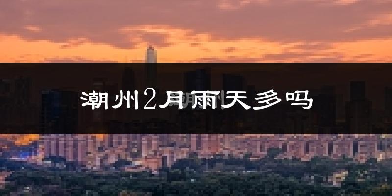 潮州2月雨天多吗?