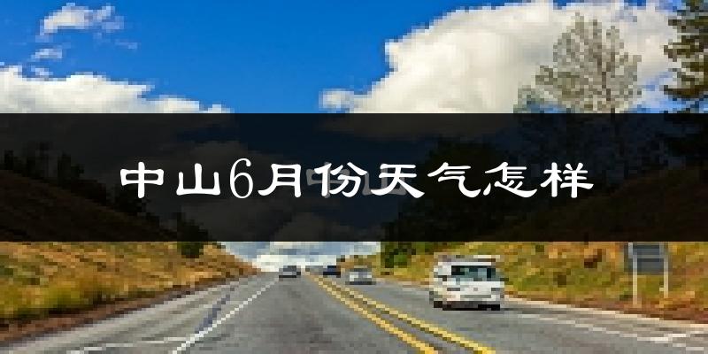 中山6月份天气如何?很热吗?