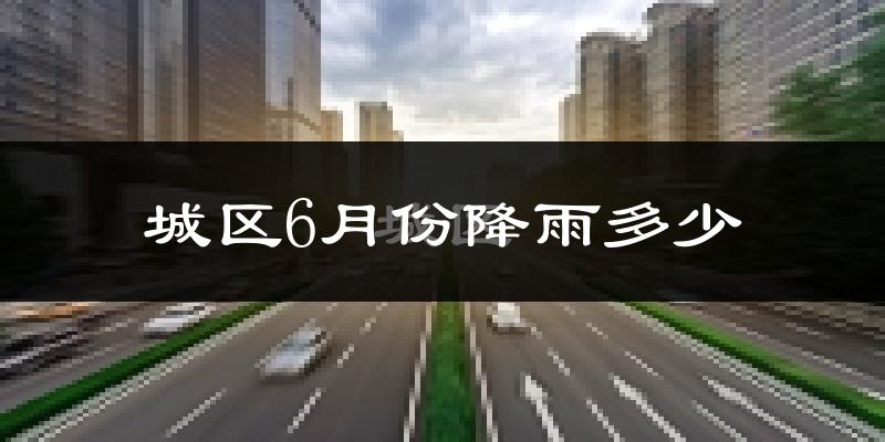 城区6月份降雨多少?