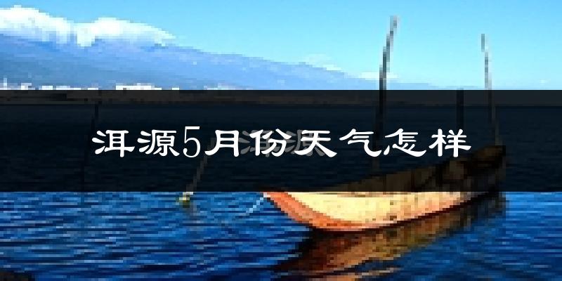 洱源县5月天气如何?很热吗?