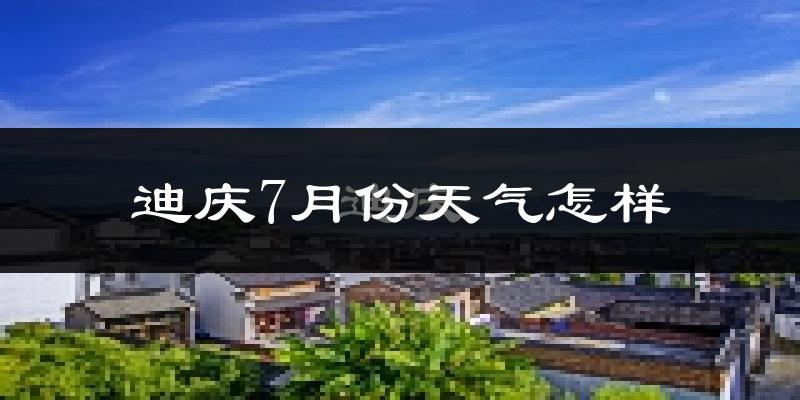 迪庆藏族自治州7月份天气如何?很热吗?