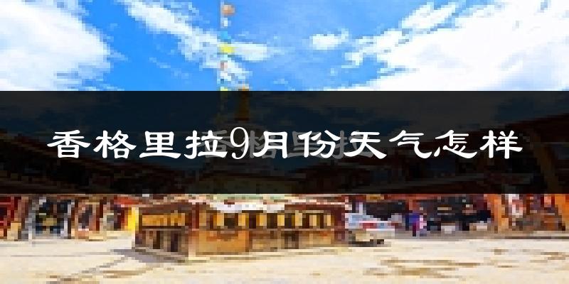 香格里拉9月份天气怎样?香格里拉九月热不热?