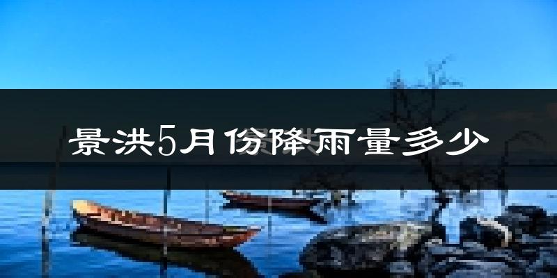 景洪5月份降雨量多少?景洪五月下雨多吗?