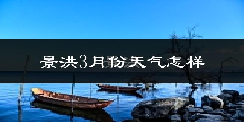 景洪市3月份天气如何?很热吗?