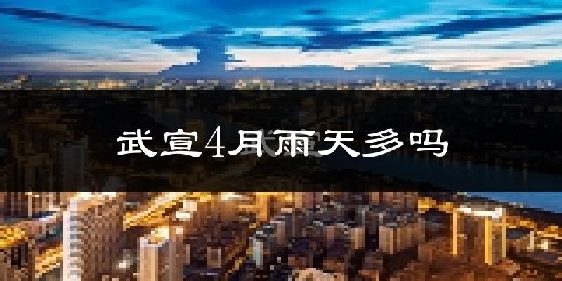 武宣4月雨天多吗?