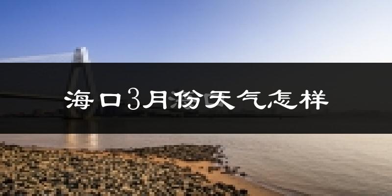 海口市3月份天气如何?冷热情况怎么样?