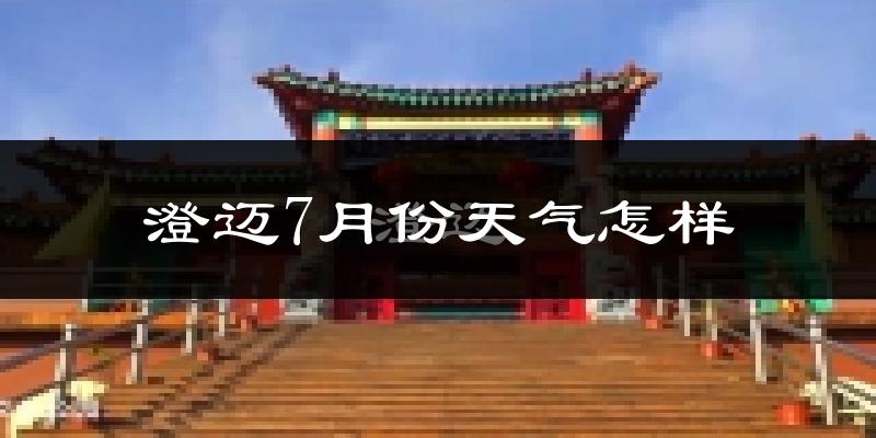 澄迈7月份天气怎样?澄迈七月热不热?