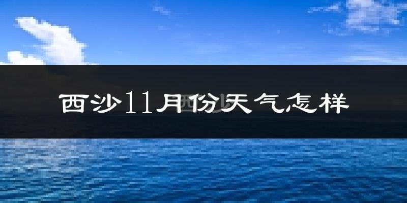西沙11月份天气怎样?西沙十一月冷不冷?